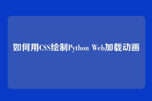 如何用CSS绘制Python Web加载动画
