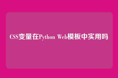 CSS变量在Python Web模板中实用吗