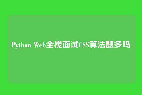 Python Web全栈面试CSS算法题多吗