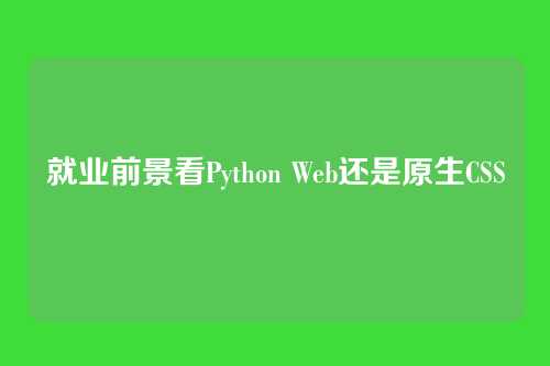 就业前景看Python Web还是原生CSS