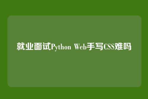 就业面试Python Web手写CSS难吗