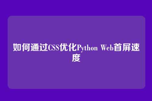如何通过CSS优化Python Web首屏速度