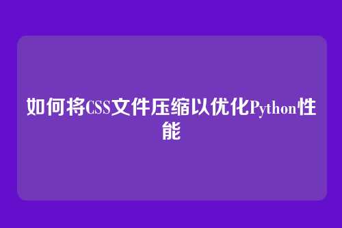 如何将CSS文件压缩以优化Python性能