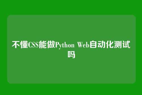 不懂CSS能做Python Web自动化测试吗