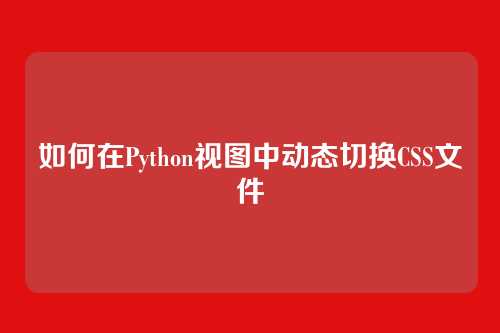 如何在Python视图中动态切换CSS文件