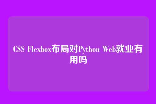 CSS Flexbox布局对Python Web就业有用吗