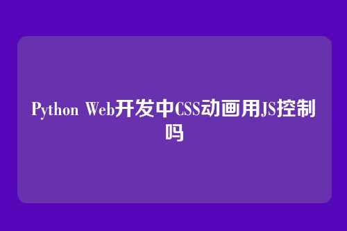 Python Web开发中CSS动画用JS控制吗