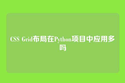 CSS Grid布局在Python项目中应用多吗