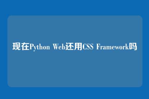 现在Python Web还用CSS Framework吗