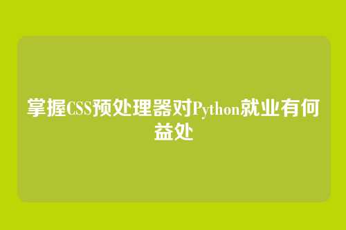 掌握CSS预处理器对Python就业有何益处