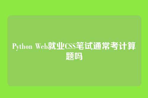 Python Web就业CSS笔试通常考计算题吗
