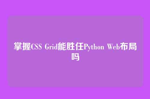 掌握CSS Grid能胜任Python Web布局吗