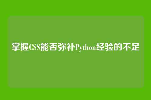 掌握CSS能否弥补Python经验的不足