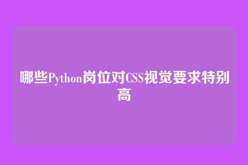 哪些Python岗位对CSS视觉要求特别高