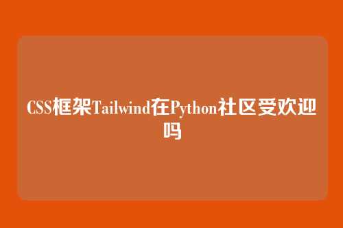 CSS框架Tailwind在Python社区受欢迎吗