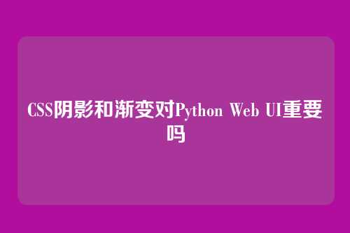 CSS阴影和渐变对Python Web UI重要吗