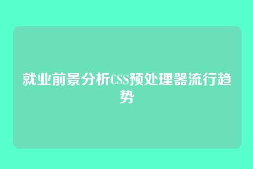 就业前景分析CSS预处理器流行趋势