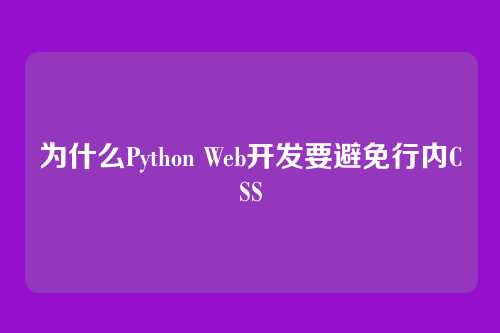 为什么Python Web开发要避免行内CSS