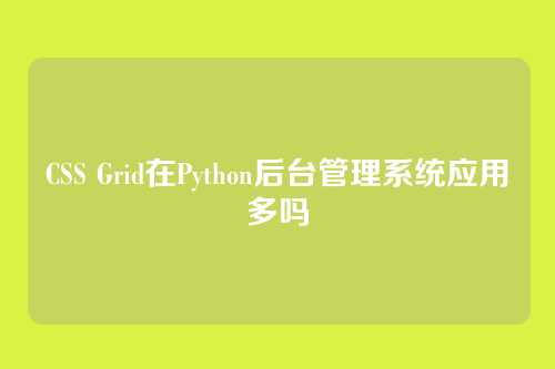 CSS Grid在Python后台管理系统应用多吗