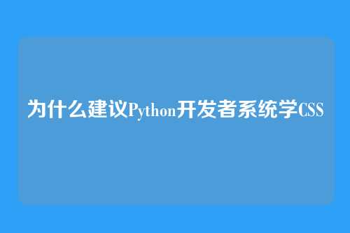 为什么建议Python开发者系统学CSS