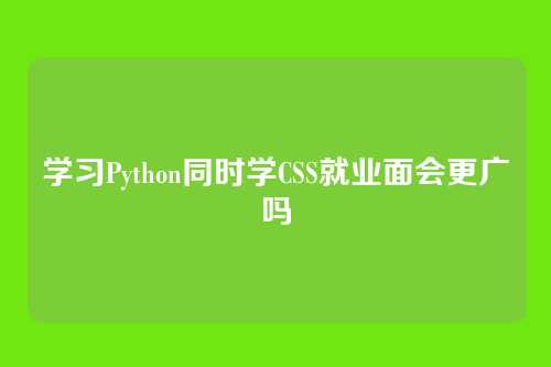 学习Python同时学CSS就业面会更广吗