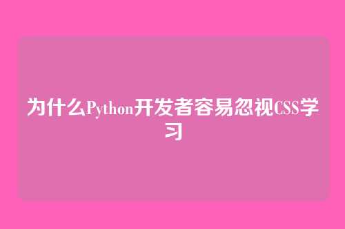 为什么Python开发者容易忽视CSS学习