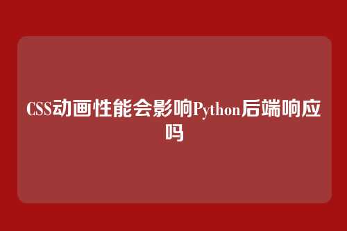CSS动画性能会影响Python后端响应吗