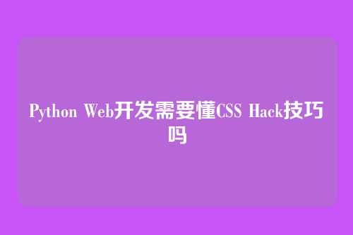 Python Web开发需要懂CSS Hack技巧吗