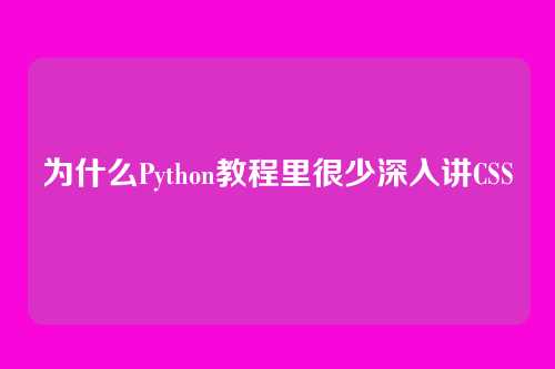 为什么Python教程里很少深入讲CSS