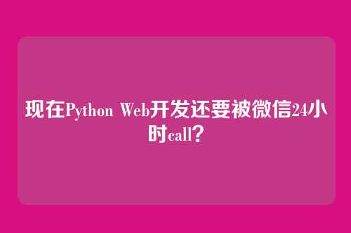 现在Python Web开发还要被微信24小时call？