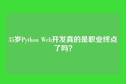 35岁Python Web开发真的是职业终点了吗？