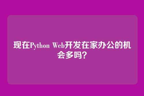 现在Python Web开发在家办公的机会多吗？