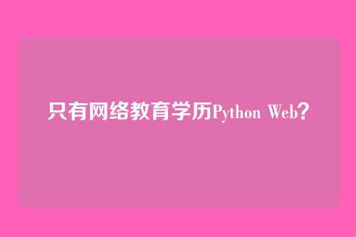 只有网络教育学历Python Web？