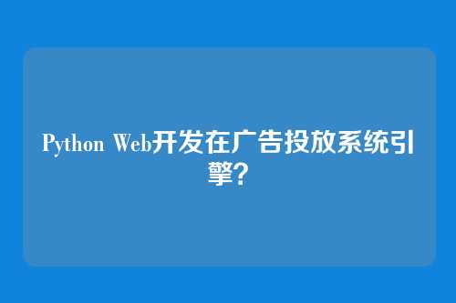 Python Web开发在广告投放系统引擎？