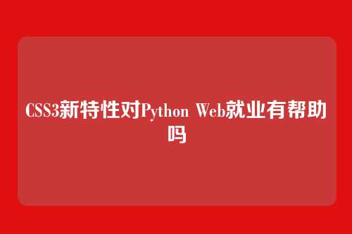 CSS3新特性对Python Web就业有帮助吗