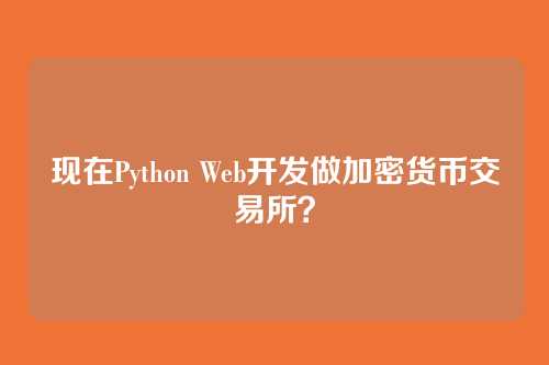 现在Python Web开发做加密货币交易所？