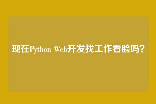 现在Python Web开发找工作看脸吗？
