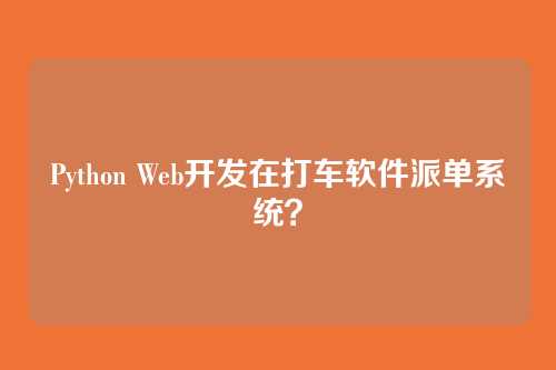Python Web开发在打车软件派单系统？