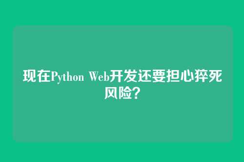 现在Python Web开发还要担心猝死风险？
