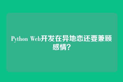 Python Web开发在异地恋还要兼顾感情？