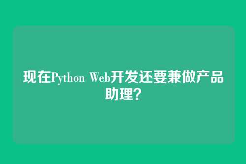 现在Python Web开发还要兼做产品助理？