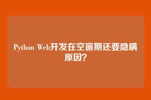 Python Web开发在空窗期还要隐瞒原因？