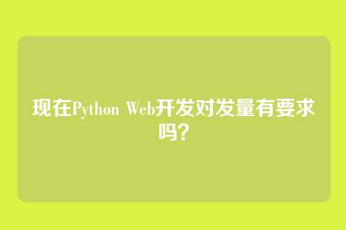 现在Python Web开发对发量有要求吗？