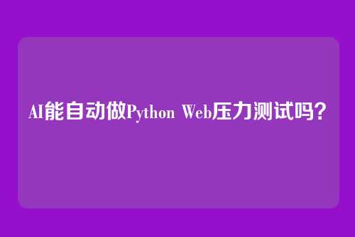 AI能自动做Python Web压力测试吗？
