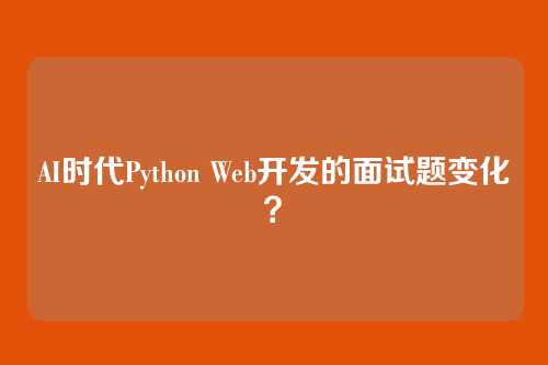 AI时代Python Web开发的面试题变化？