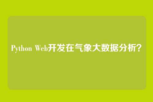 Python Web开发在气象大数据分析？
