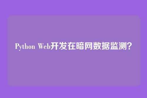 Python Web开发在暗网数据监测？