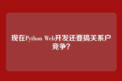 现在Python Web开发还要搞关系户竞争？