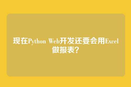 现在Python Web开发还要会用Excel做报表?