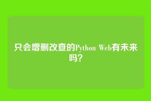 只会增删改查的Python Web有未来吗？
